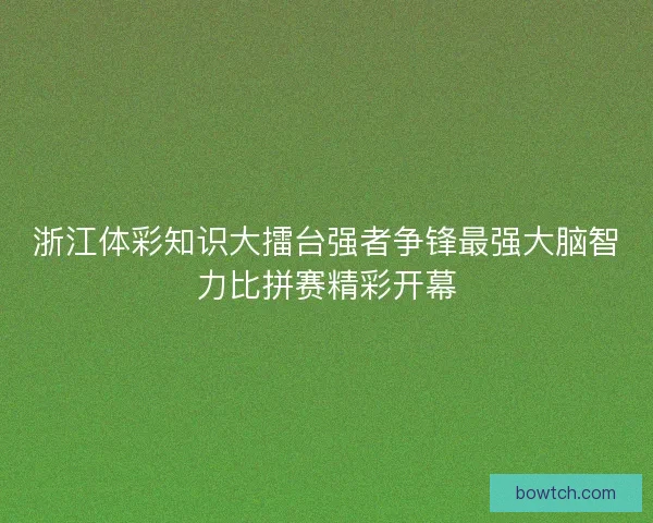 浙江体彩知识大擂台强者争锋最强大脑智力比拼赛精彩开幕