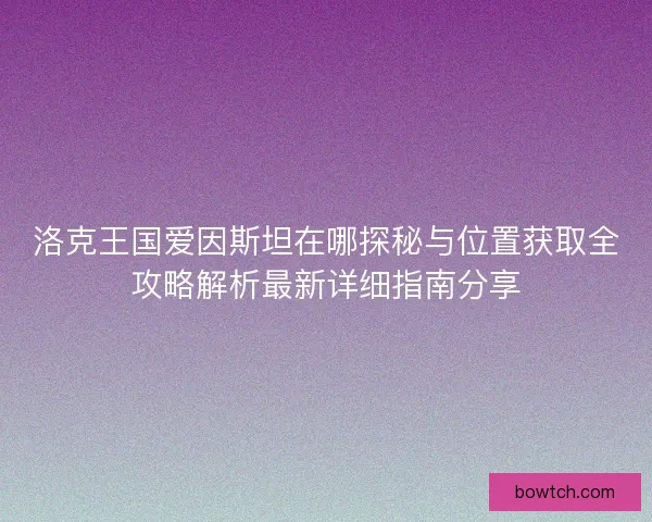 洛克王国爱因斯坦在哪探秘与位置获取全攻略解析最新详细指南分享